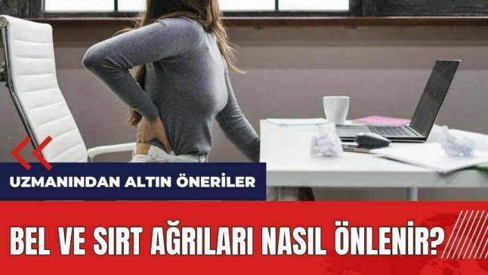 Bel ve sırt ağrıları nasıl önlenir? Uzmanından altın öneriler