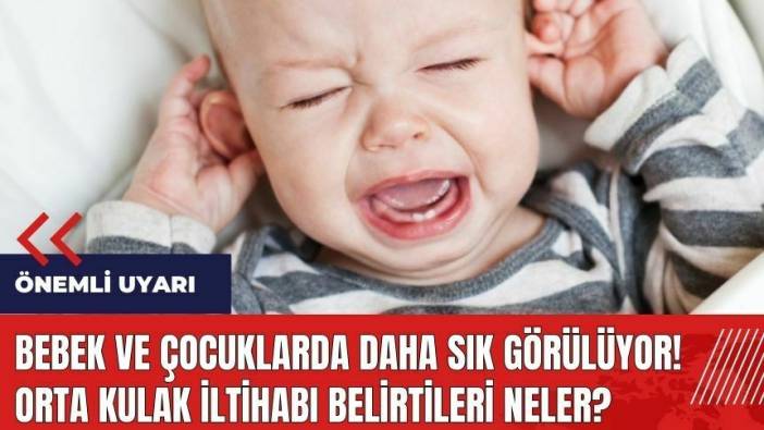 Bebek ve çocuklarda daha sık görülüyor! Orta kulak iltihabı belirtileri neler?