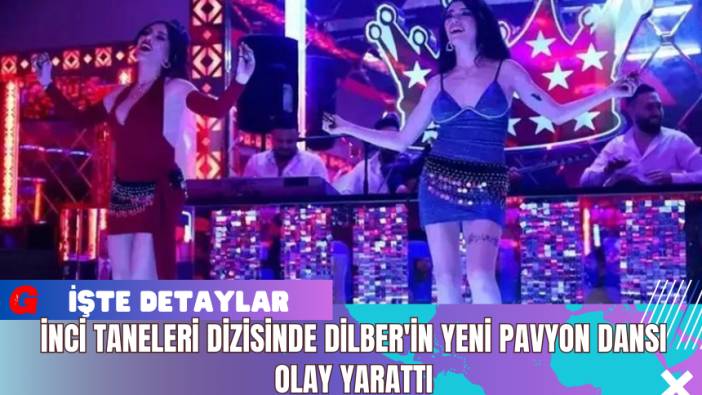 İnci Taneleri Dizisinde Dilber'in Yeni Pavyon Dansı Olay Yarattı
