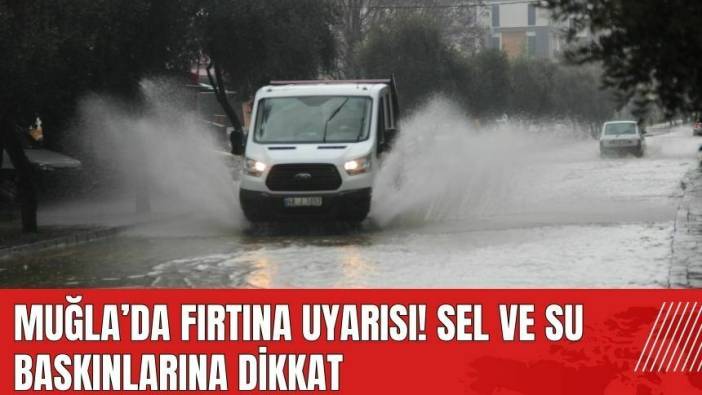 Muğla'da fırtına uyarısı! Sel ve su baskınlarına dikkat