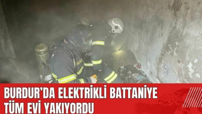 Burdur'da elektrikli battaniye tüm evi yakıyordu
