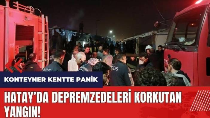 Hatay'da depremzedeleri korkutan yangın!