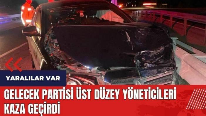 Gelecek Partisi üst düzey yöneticileri kaza geçirdi