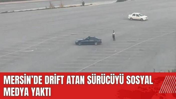 Mersin'de drift atan sürücüyü sosyal medya yaktı
