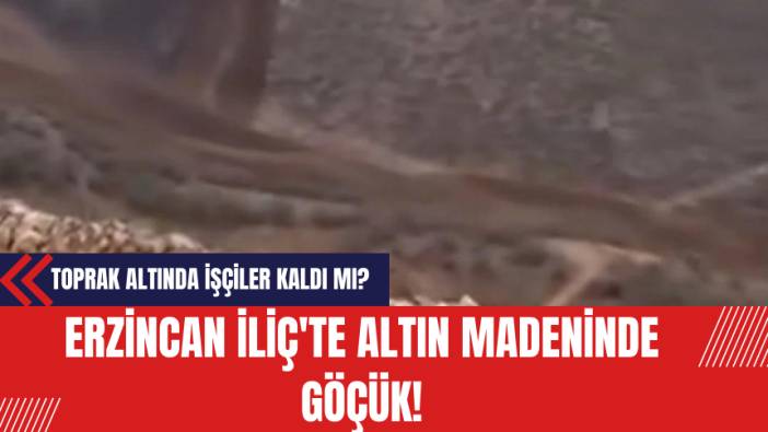 Erzincan İliç'te Altın Madeninde Göçük: Toprak Altında İşçiler Kaldı Mı?
