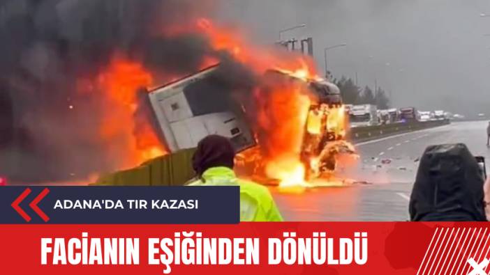 Adana'da tır kazası: Facianın eşiğinden dönüldü