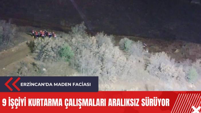 Erzincan'da maden faciası: 9 işçiyi kurtarma çalışmaları aralıksız sürüyor