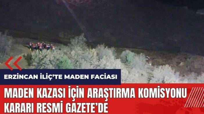 Erzincan İliç'teki maden kazası için Araştırma Komisyonu kararı Resmi Gazete'de