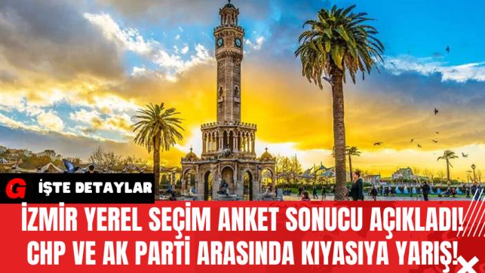 İzmir Yerel Seçim Anket Sonucu Açıkladı! CHP ve Ak Parti Arasında Kıyasıya Yarış!