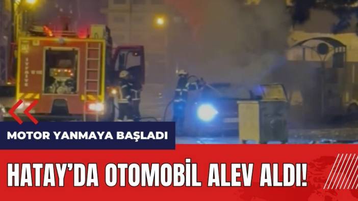 Hatay'da otomobil alev aldı!