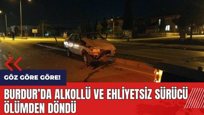 Burdur'da alkollü ve ehliyetsiz sürücü ölümden döndü