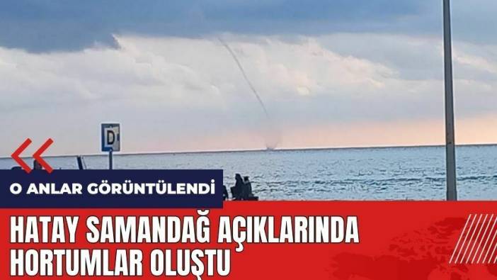 Hatay Samandağ açıklarında hortumlar oluştu