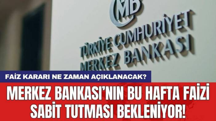 Merkez Bankası’nın bu hafta faizi sabit tutması bekleniyor!
