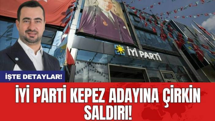 İYİ Parti Kepez adayına çirkin saldırı!