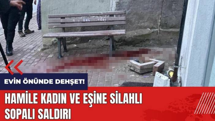 6 aylık hamile kadın ve eşine silahlı sopalı saldırı