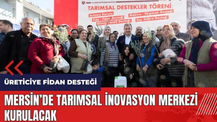 Mersin'de Tarımsal İnovasyon Merkezi kurulacak