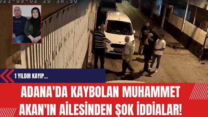 Adana'da Kaybolan Muhammet Akan'ın Ailesinden Şok İddia!