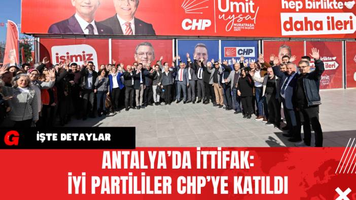 Antalya’da İttifak: İYİ Partililer CHP’ye Katıldı