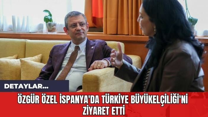 Özgür Özel İspanya'da Türkiye Büyükelçiliği'ni Ziyaret Etti