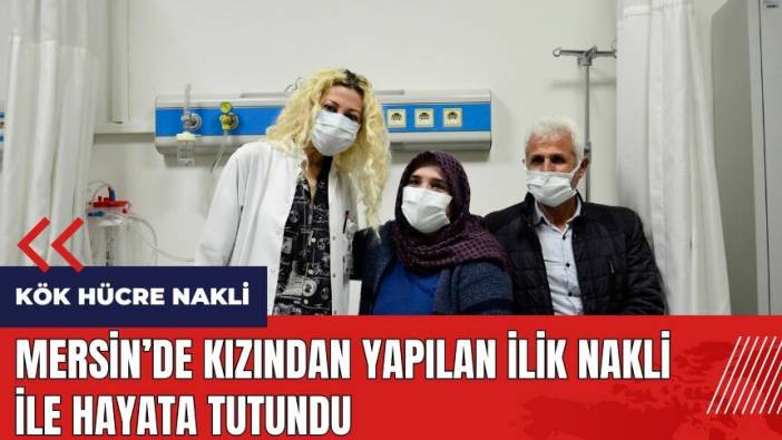 Mersin'de kızından yapılan ilik nakli ile hayata tutundu