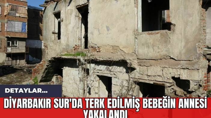 Diyarbakır Sur'da Terk Edilmiş Bebeğin Annesi Yakalandı