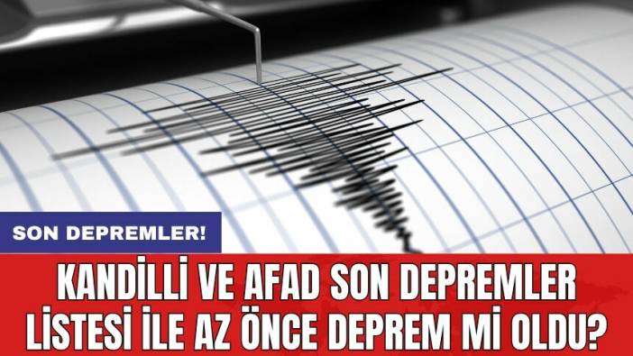 Son Depremler! Kandilli ve AFAD son depremler listesi ile az önce deprem mi oldu?