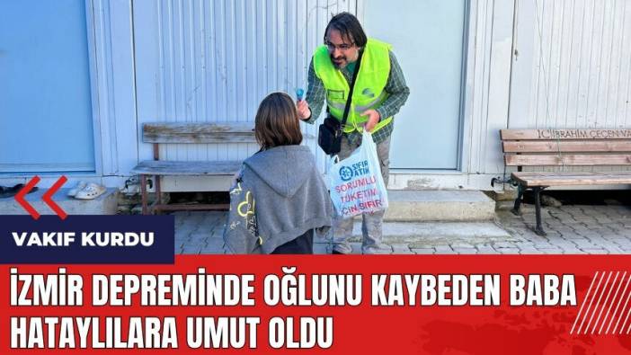 İzmir depreminde oğlunu kaybeden baba Hataylılara umut oldu