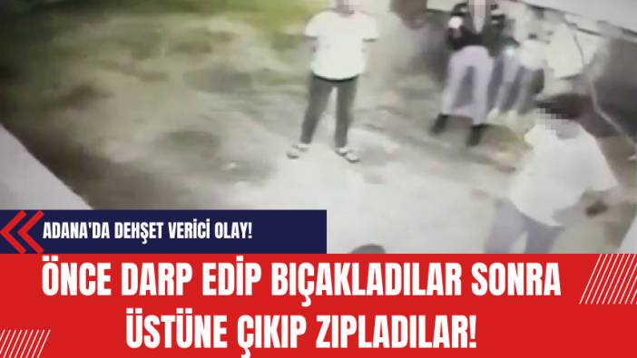 Adana'da Dehşet Verici Olay! Önce Darp Edip Bıçakladılar Sonra Üstüne Çıkıp Zıpladılar!