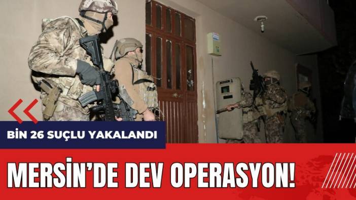 Mersin'de dev operasyon! Bin 26 suçlu yakalandı