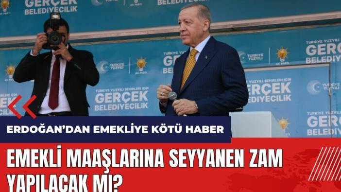 Emekli maaşlarına seyyanen zam yapılacak mı? Erdoğan'dan emekliye kötü haber