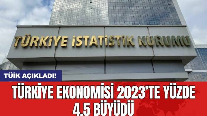 TÜİK açıkladı! Türkiye ekonomisi 2023’te yüzde 4.5 büyüdü