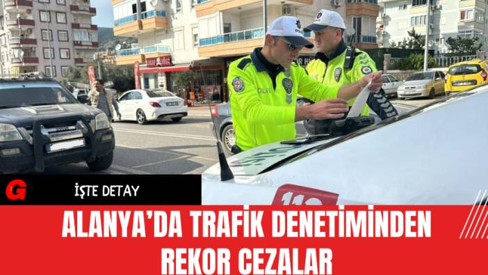 Alanya’da Trafik Denetiminden Rekor Cezalar