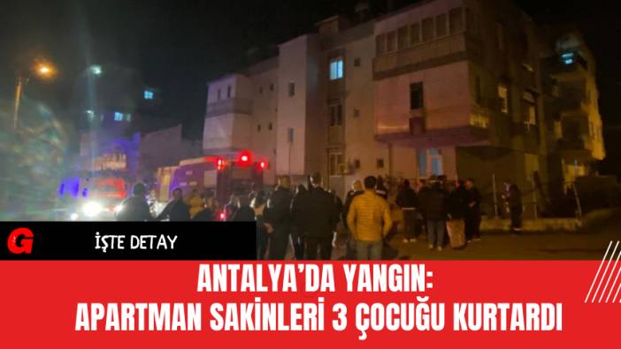 Antalya’da Yangın: Apartman Sakinleri 3 Çocuğu Kurtardı