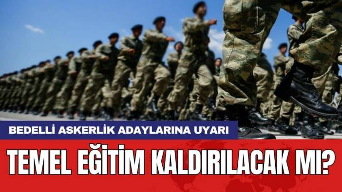 Bedelli askerlik adaylarına uyarı: Temel eğitim kaldırılacak mı?