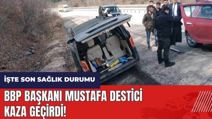 BBP Başkanı Mustafa Destici kaza geçirdi! İşte son sağlık durumu