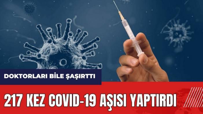 217 kez Covid-19 aşısı yaptırdı