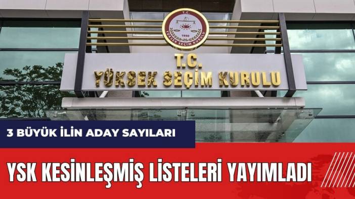 YSK kesinleşmiş listeleri yayımladı! İşte 3 büyük ilin aday sayıları