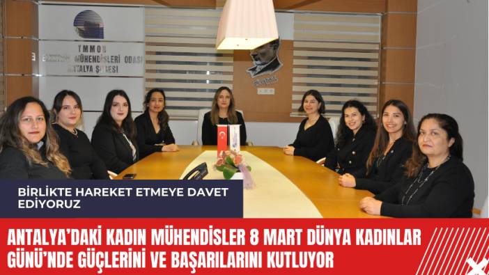 Antalya’daki Kadın Mühendisler 8 Mart Dünya Kadınlar Günü’nde güçlerini ve başarılarını kutluyor