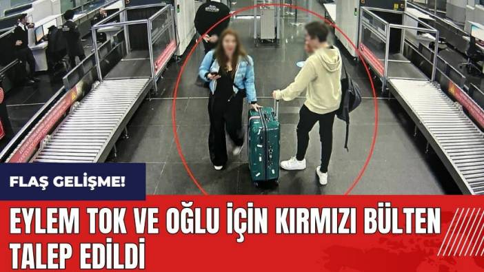 Eylem Tok ve oğlu için kırmızı bülten talep edildi