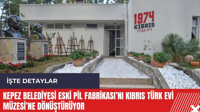 Kepez Belediyesi Eski Pil Fabrikası’nı Kıbrıs Türk Evi Müzesi’ne dönüştürüyor