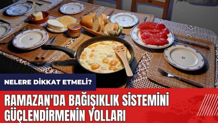 Ramazan'da bağışıklık sistemini güçlendirmenin yolları