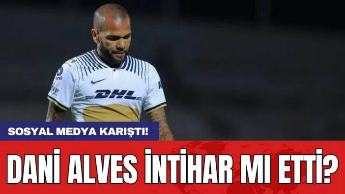 Sosyal medya karıştı! Dani Alves intihar mı etti?
