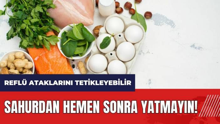 Sahurdan hemen sonra yatmayın! Reflü ataklarını tetikleyebilir
