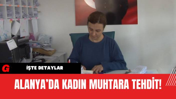 Alanya’da Kadın Muhtara Tehdit!