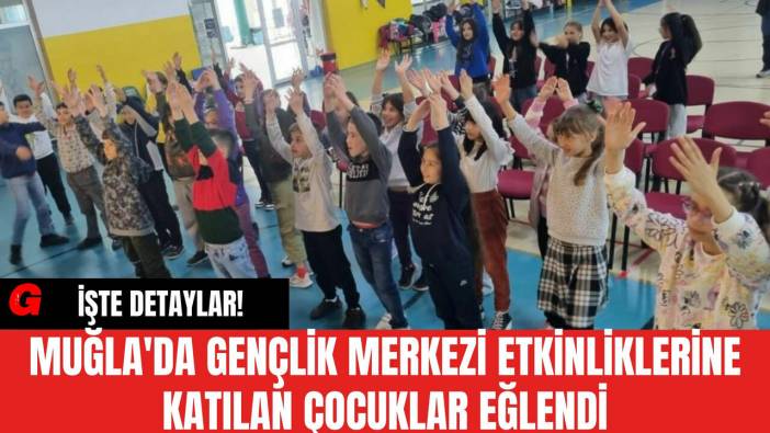 Muğla'da Gençlik Merkezi Etkinliklerine Katılan Çocuklar Eğlendi