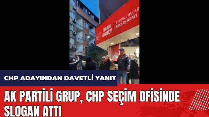 AK Partili grup CHP seçim ofisinde slogan attı