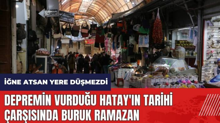 Depremin vurduğu Hatay'ın tarihi çarşısında buruk Ramazan