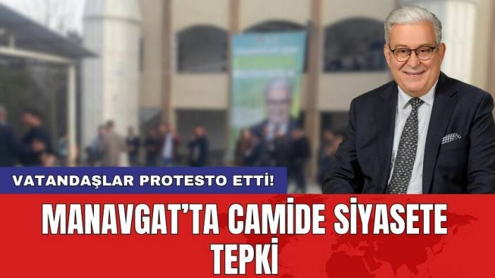 Manavgat’ta camide siyasete tepki