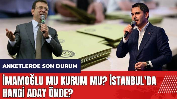 İmamoğlu mu Kurum mu? İstanbul'da hangi aday önde? Anketlerde son durum