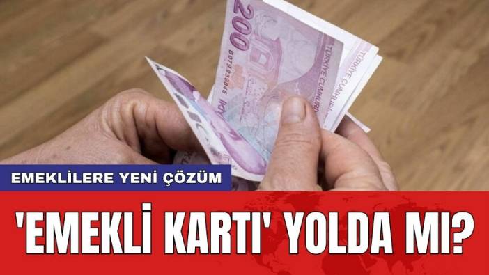 Emeklilere yeni çözüm: 'Emekli kartı' yolda mı?